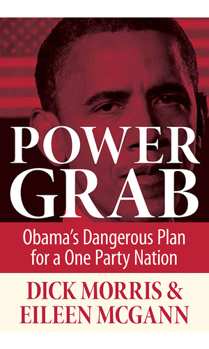 Morris – Power Grab: Obama’s Dangerous Plan for a One Party Nation